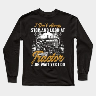 Farmer I Don't Always Stop And Look At Tractor...Oh Wait Yes I Do Long Sleeve T-Shirt